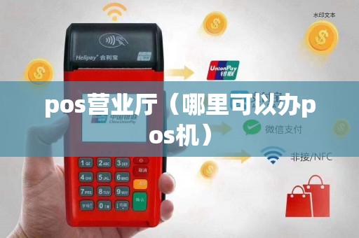 pos营业厅(哪里可以办pos机) pos营业厅(哪里可以办pos机)