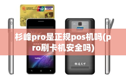 杉峰pro是正规pos机吗(pro刷卡机安全吗)