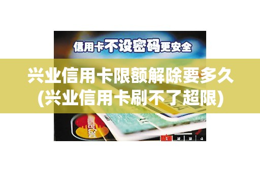 兴业信用卡限额解除要多久(兴业信用卡刷不了超限)