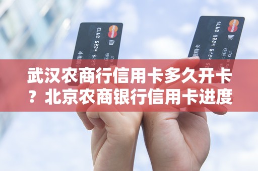 武汉农商行信用卡多久开卡？北京农商银行信用卡进度查询
