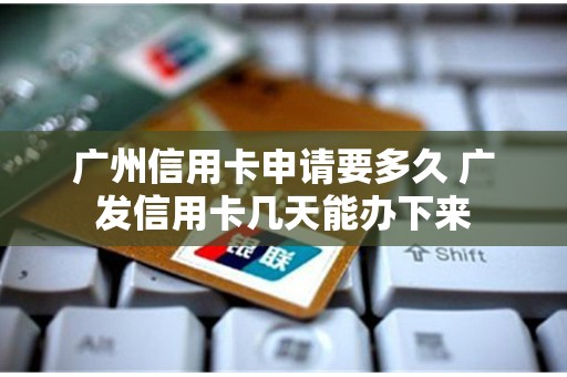 广州信用卡申请要多久 广发信用卡几天能办下来