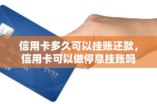 信用卡多久可以挂账还款，信用卡可以做停息挂账吗