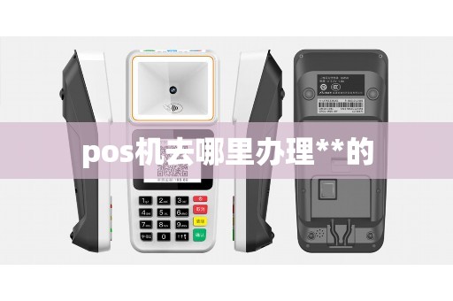 pos机去哪里办理**的