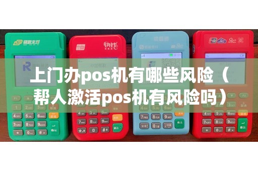 上门办pos机有哪些风险（帮人激活pos机有风险吗）