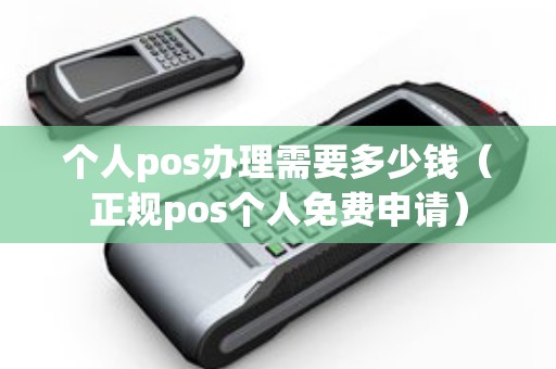 个人pos办理需要多少钱（正规pos个人免费申请）
