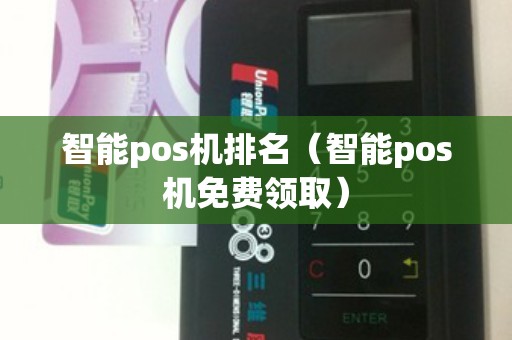智能pos机排名（智能pos机免费领取）