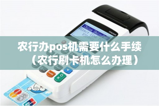 农行办pos机需要什么手续（农行刷卡机怎么办理）