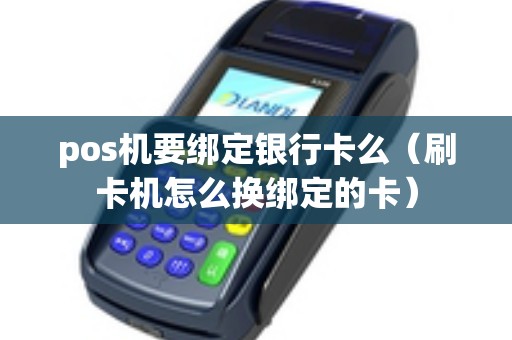 pos机要绑定银行卡么（刷卡机怎么换绑定的卡）