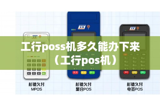 工行poss机多久能办下来（工行pos机）