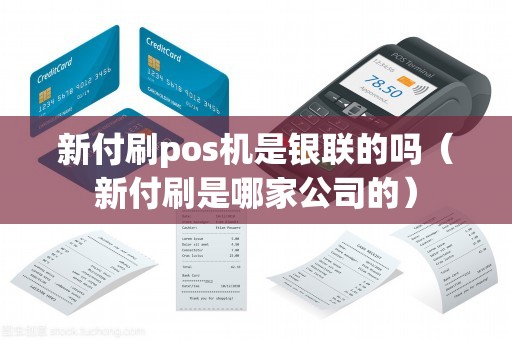 新付刷pos机是银联的吗（新付刷是哪家公司的）