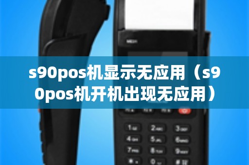 s90pos机显示无应用（s90pos机开机出现无应用）