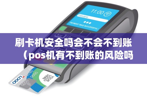 刷卡机安全吗会不会不到账（pos机有不到账的风险吗）
