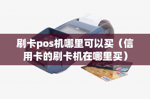刷卡pos机哪里可以买（信用卡的刷卡机在哪里买）