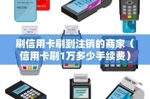 刷信用卡刷到注销的商家（信用卡刷1万多少手续费）
