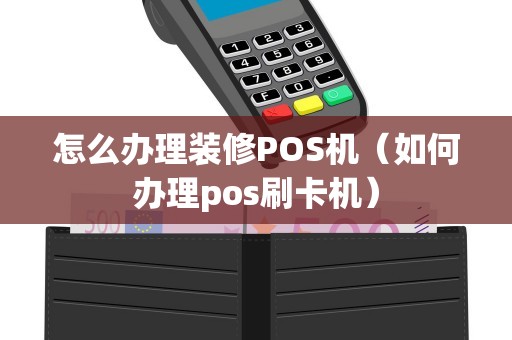 怎么办理装修POS机（如何办理pos刷卡机）