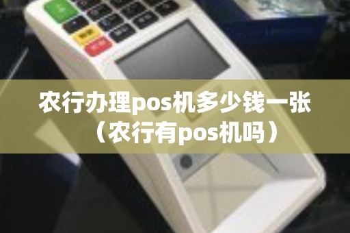 农行办理pos机多少钱一张（农行有pos机吗）