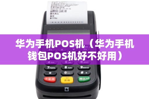 华为手机POS机（华为手机钱包POS机好不好用）
