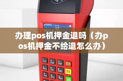 办理pos机押金退吗（办pos机押金不给退怎么办）