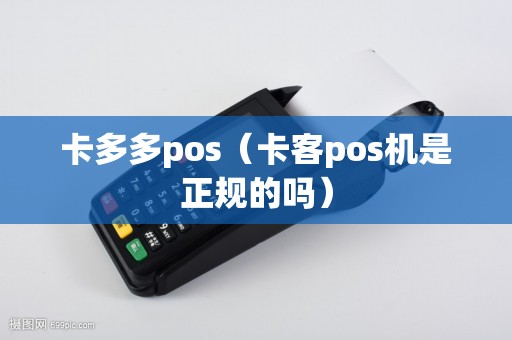 卡多多pos（卡客pos机是正规的吗）