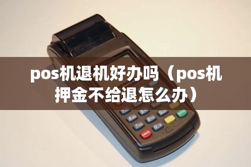 pos机退机好办吗（pos机押金不给退怎么办）