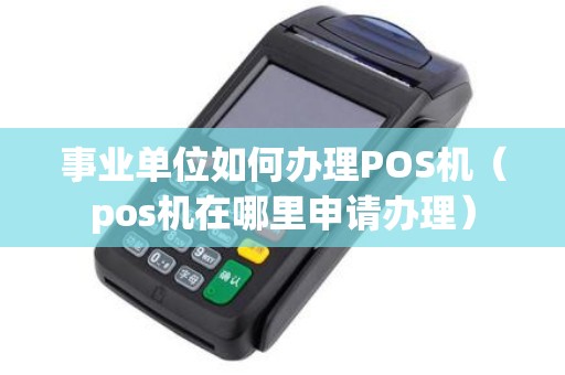 事业单位如何办理POS机（pos机在哪里申请办理）