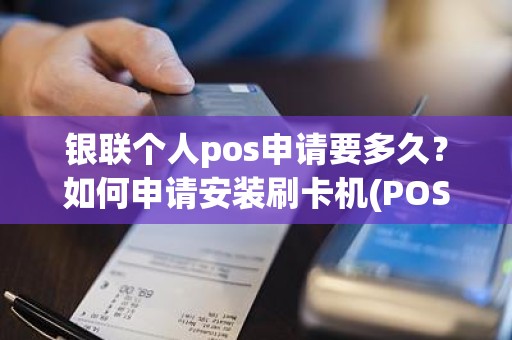 银联个人pos申请要多久？如何申请安装刷卡机(POS机)