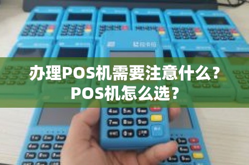 办理POS机需要注意什么？POS机怎么选？