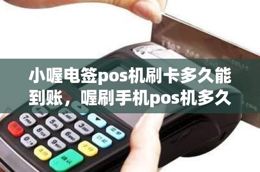 小喔电签pos机刷卡多久能到账，喔刷手机pos机多久能到账