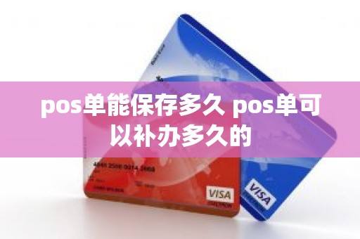 pos单能保存多久 pos单可以补办多久的