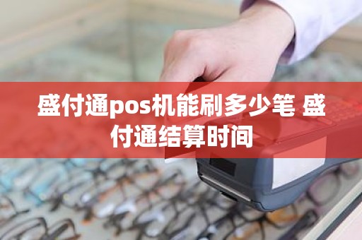 盛付通pos机能刷多少笔 盛付通结算时间