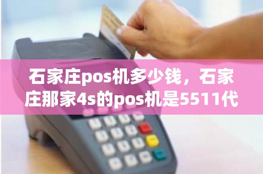 石家庄pos机多少钱，石家庄那家4s的pos机是5511代码的