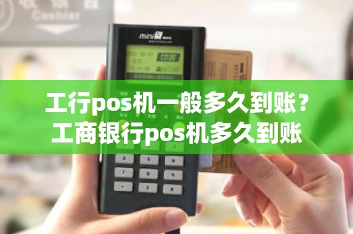 工行pos机一般多久到账？工商银行pos机多久到账