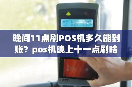 晚间11点刷POS机多久能到账？pos机晚上十一点刷啥时候到账