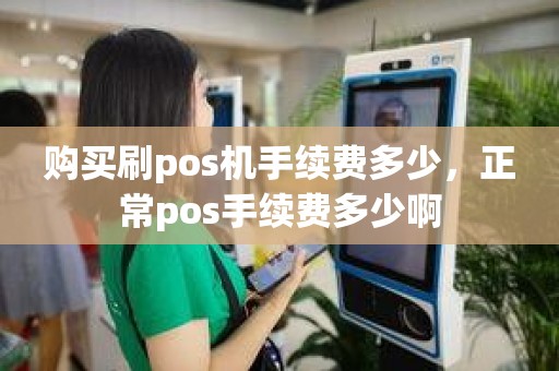 购买刷pos机手续费多少，正常pos手续费多少啊