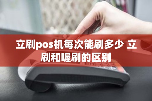 立刷pos机每次能刷多少 立刷和喔刷的区别