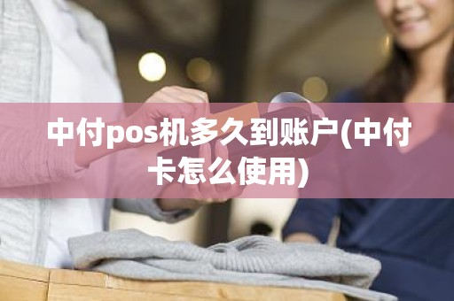 中付pos机多久到账户(中付卡怎么使用)