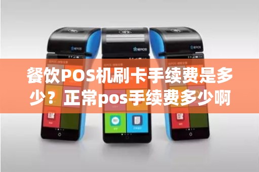 餐饮POS机刷卡手续费是多少？正常pos手续费多少啊