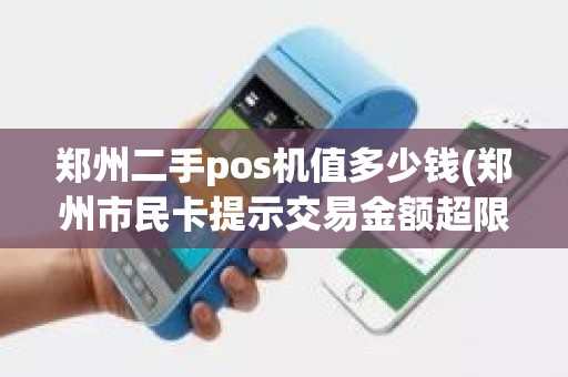 郑州二手pos机值多少钱(郑州市民卡提示交易金额超限)