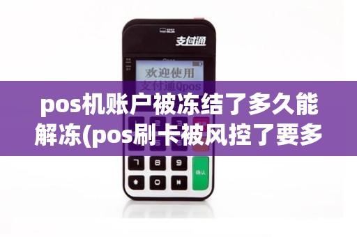 pos机账户被冻结了多久能解冻(pos刷卡被风控了要多久才能解除)