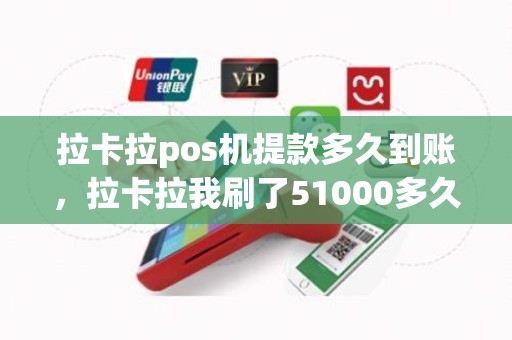拉卡拉pos机提款多久到账，拉卡拉我刷了51000多久到账呢