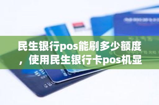民生银行pos能刷多少额度，使用民生银行卡pos机显示金额太大是为什么