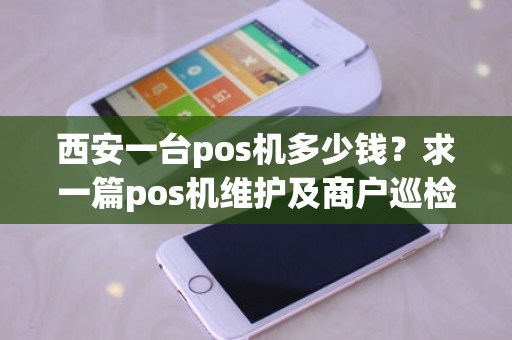 西安一台pos机多少钱？求一篇pos机维护及商户巡检工作年终总结