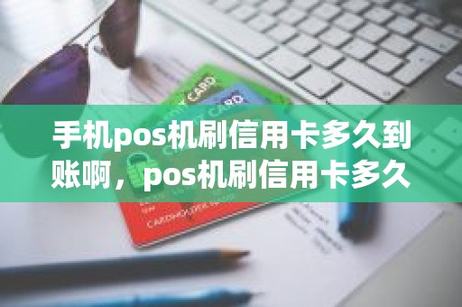 手机pos机刷信用卡多久到账啊，pos机刷信用卡多久到账