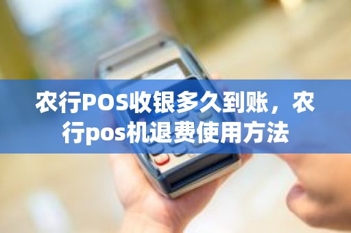 农行POS收银多久到账，农行pos机退费使用方法