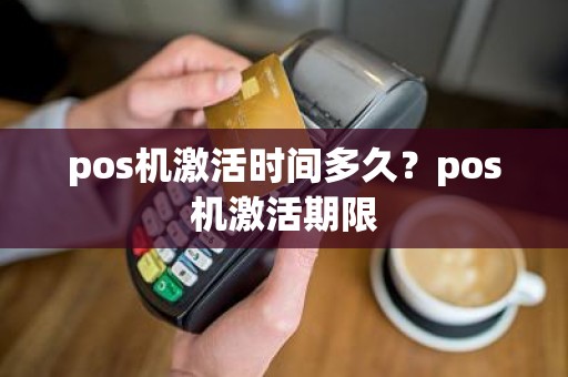pos机激活时间多久？pos机激活期限