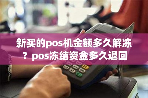 新买的pos机金额多久解冻？pos冻结资金多久退回
