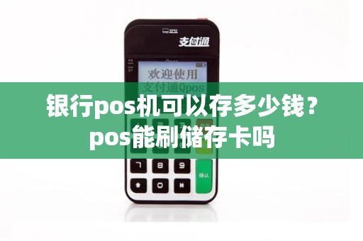 银行pos机可以存多少钱？pos能刷储存卡吗