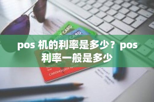 pos 机的利率是多少？pos利率一般是多少