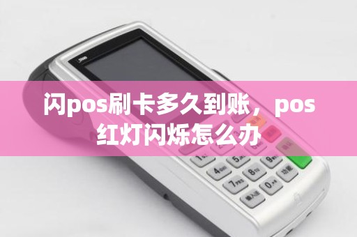 闪pos刷卡多久到账，pos红灯闪烁怎么办