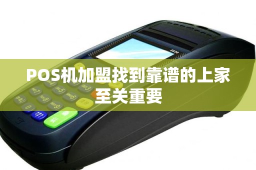 POS机加盟找到靠谱的上家至关重要